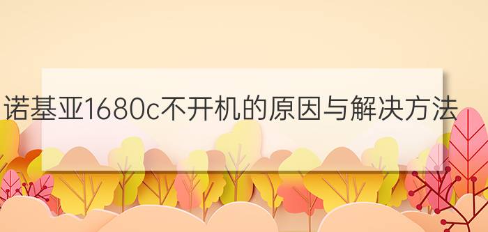 诺基亚1680c不开机的原因与解决方法