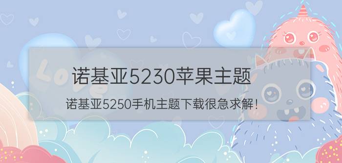 诺基亚5230苹果主题（诺基亚5250手机主题下载很急求解！）