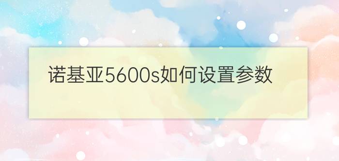 诺基亚5600s如何设置参数？