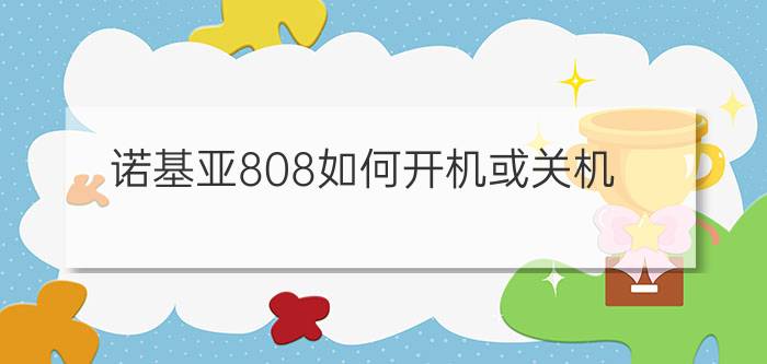 诺基亚808如何开机或关机