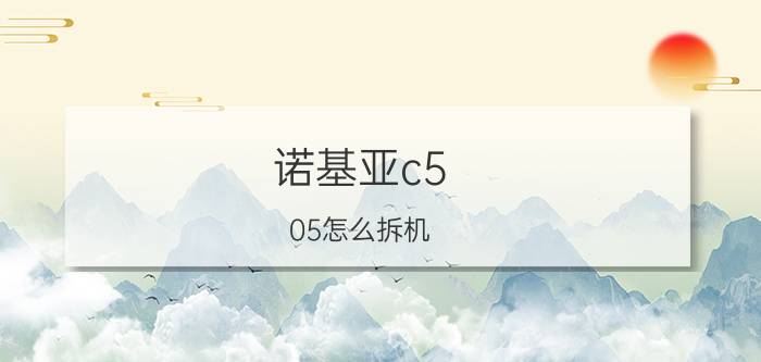 诺基亚c5-05怎么拆机？诺基亚c5-05拆机教程