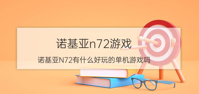 诺基亚n72游戏，诺基亚N72有什么好玩的单机游戏吗