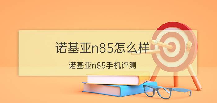 诺基亚n85怎么样？诺基亚n85手机评测