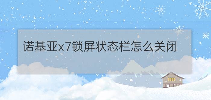 诺基亚x7锁屏状态栏怎么关闭