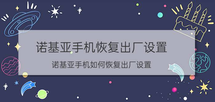 诺基亚手机恢复出厂设置，诺基亚手机如何恢复出厂设置