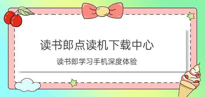 读书郎点读机下载中心（读书郎学习手机深度体验）