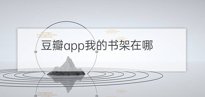 豆瓣app我的书架在哪