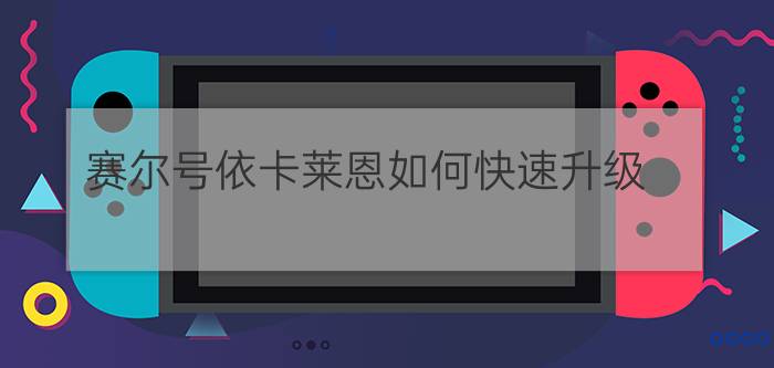 赛尔号依卡莱恩如何快速升级（（详细））