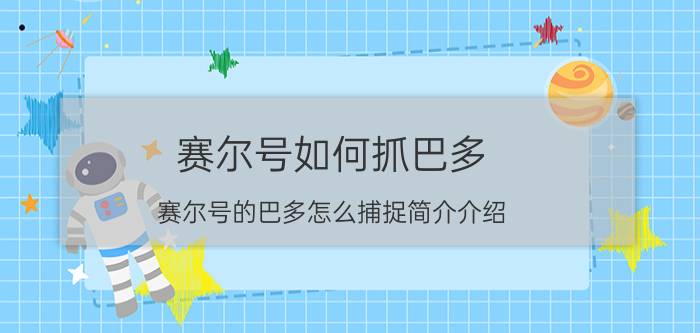 赛尔号如何抓巴多（赛尔号的巴多怎么捕捉简介介绍）