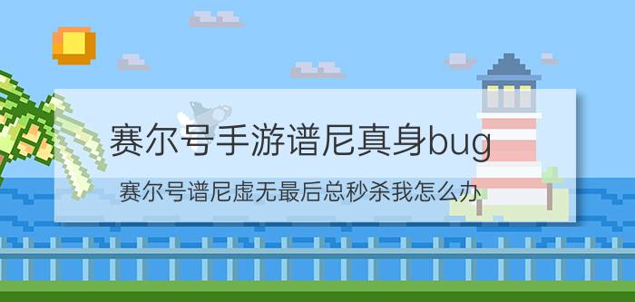 赛尔号手游谱尼真身bug（赛尔号谱尼虚无最后总秒杀我怎么办）