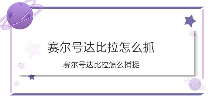 赛尔号达比拉怎么抓（赛尔号达比拉怎么捕捉）