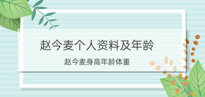 赵今麦个人资料及年龄：赵今麦身高年龄体重