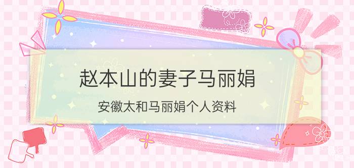 赵本山的妻子马丽娟,安徽太和马丽娟个人资料