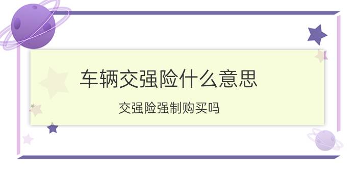 车辆交强险什么意思？交强险强制购买吗？一年多少钱？