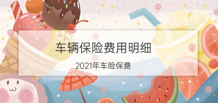 车辆保险费用明细（2021年车险保费）