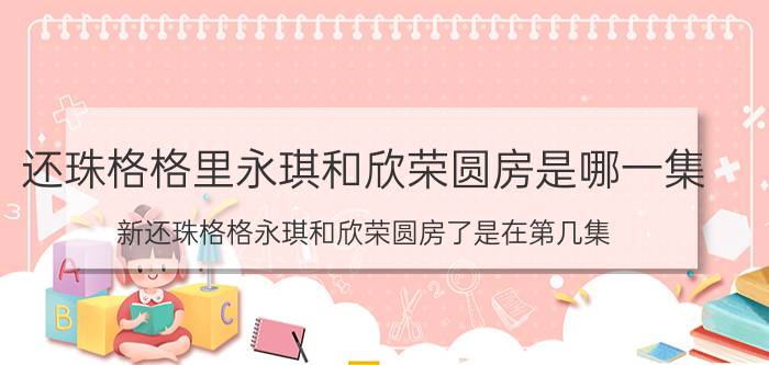 还珠格格里永琪和欣荣圆房是哪一集（新还珠格格永琪和欣荣圆房了是在第几集?）