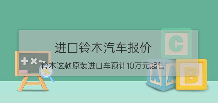 进囗铃木汽车报价（铃木这款原装进口车预计10万元起售）