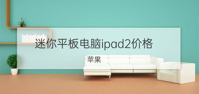 迷你平板电脑ipad2价格（苹果）