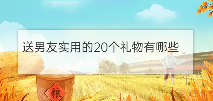 送男友实用的20个礼物有哪些