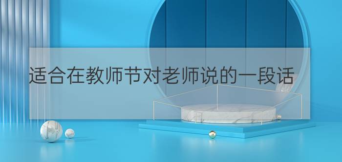 适合在教师节对老师说的一段话