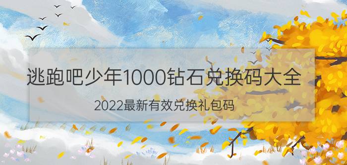 逃跑吧少年1000钻石兑换码大全（2022最新有效兑换礼包码）