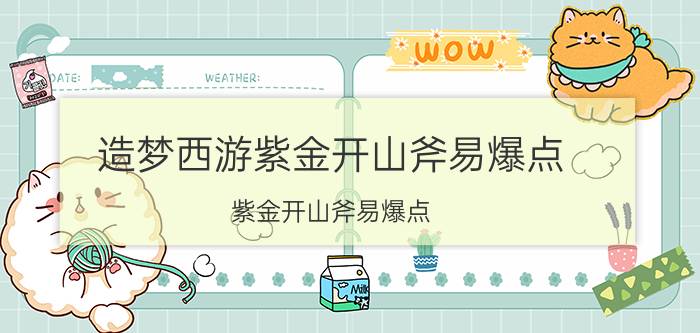 造梦西游紫金开山斧易爆点(紫金开山斧易爆点)