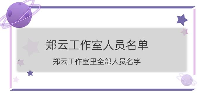 郑云工作室人员名单（郑云工作室里全部人员名字）