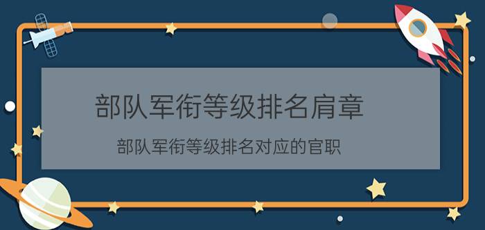 部队军衔等级排名肩章(部队军衔等级排名对应的官职)