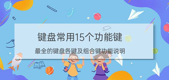 键盘常用15个功能键（最全的键盘各键及组合键功能说明）