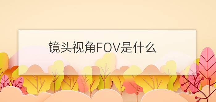 镜头视角FOV是什么