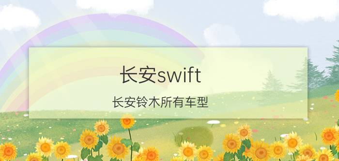 长安swift（长安铃木所有车型）