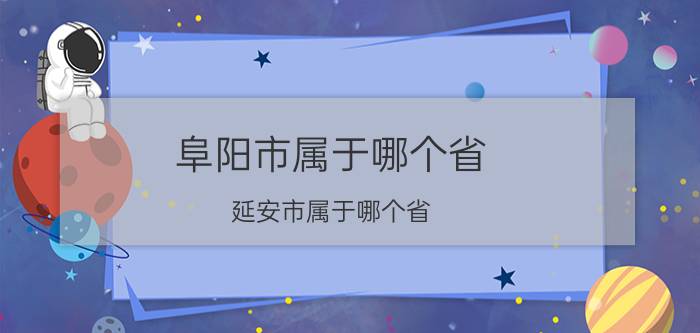 阜阳市属于哪个省(延安市属于哪个省)