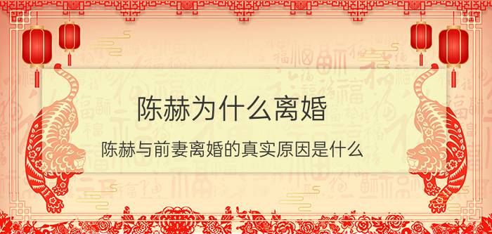 陈赫为什么离婚（陈赫与前妻离婚的真实原因是什么）