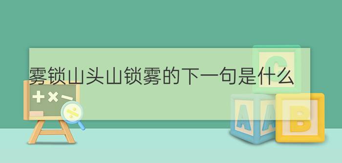 雾锁山头山锁雾的下一句是什么