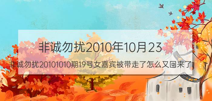 非诚勿扰2010年10月23（非诚勿扰20101010期19号女嘉宾被带走了怎么又回来了）