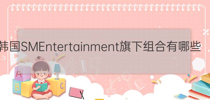 韩国SMEntertainment旗下组合有哪些