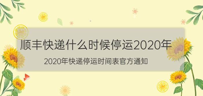 顺丰快递什么时候停运2020年（2020年快递停运时间表官方通知）