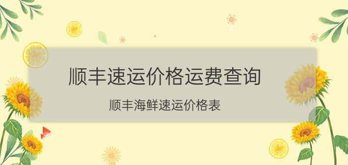 顺丰速运价格运费查询，顺丰海鲜速运价格表