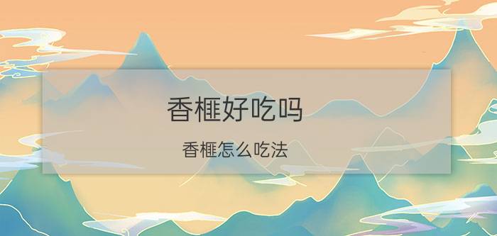 香榧好吃吗_香榧怎么吃法