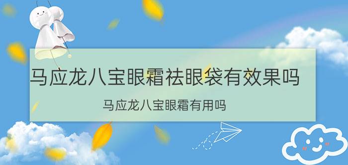 马应龙八宝眼霜祛眼袋有效果吗（马应龙八宝眼霜有用吗）