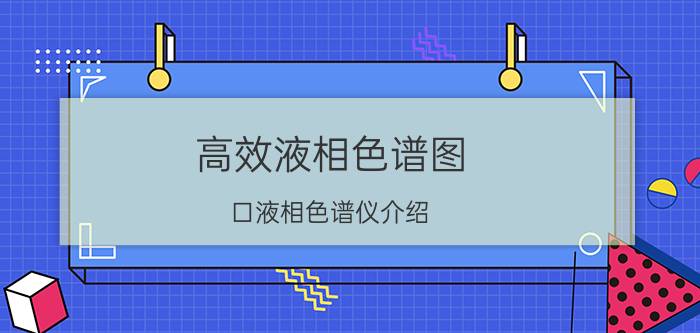 高效液相色谱图（口液相色谱仪介绍）