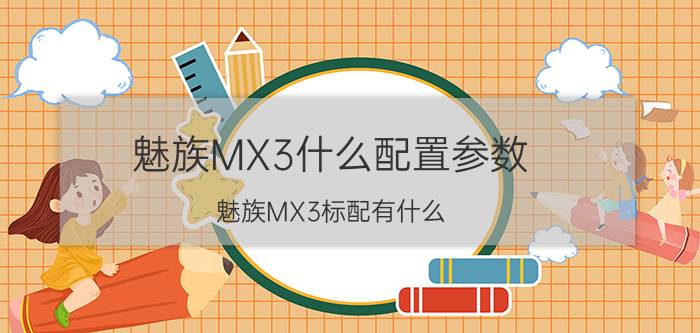 魅族MX3什么配置参数？魅族MX3标配有什么？