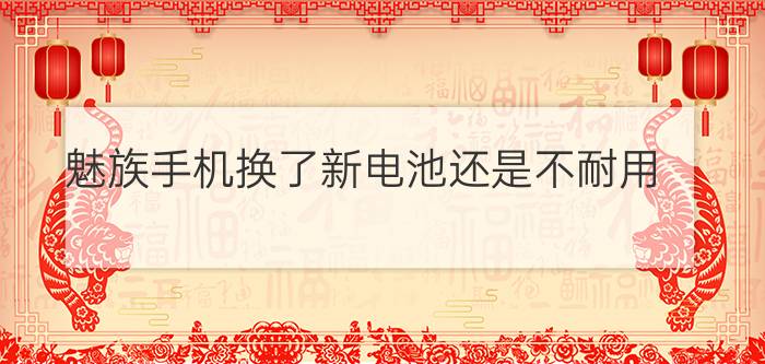 魅族手机换了新电池还是不耐用