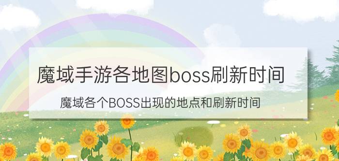 魔域手游各地图boss刷新时间（魔域各个BOSS出现的地点和刷新时间）