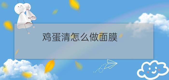 鸡蛋清怎么做面膜