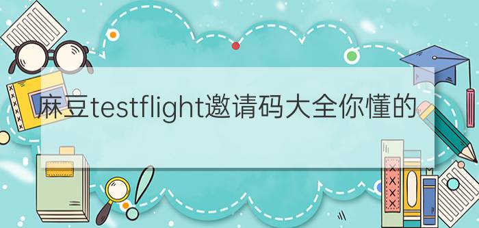 麻豆testflight邀请码大全你懂的