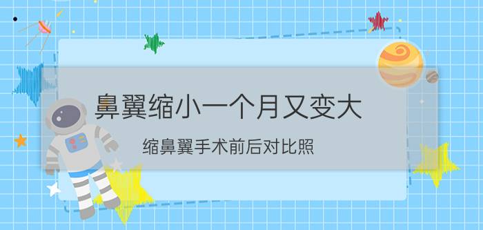 鼻翼缩小一个月又变大（缩鼻翼手术前后对比照）