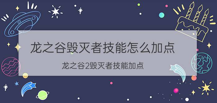 龙之谷毁灭者技能怎么加点(龙之谷2毁灭者技能加点)