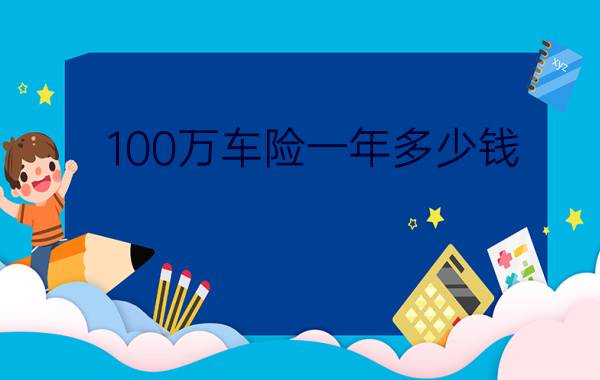 100万车险一年多少钱?2022车险价格明细表!车险报价一览表