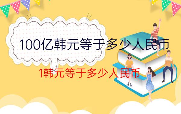 100亿韩元等于多少人民币（1韩元等于多少人民币）